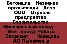 Бетонщик › Название организации ­ Алза, ООО › Отрасль предприятия ­ Строительство › Минимальный оклад ­ 1 - Все города Работа » Вакансии   . Ненецкий АО,Пылемец д.